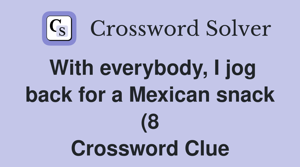 With everybody I jog back for a Mexican snack (8) Crossword Clue With everybody I jog back for a Mexican snack (8) Crossword Clue