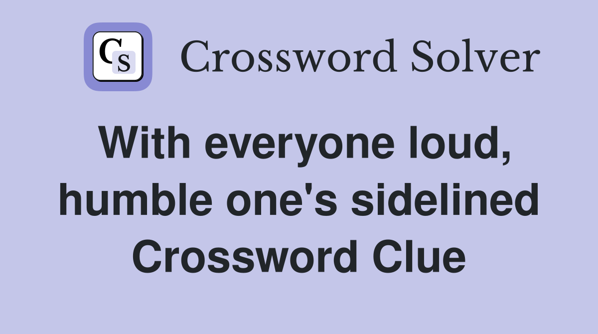 With everyone loud, humble one's sidelined Crossword Clue