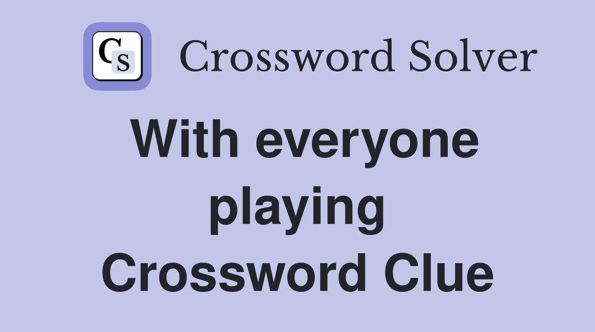 With everyone playing Crossword Clue