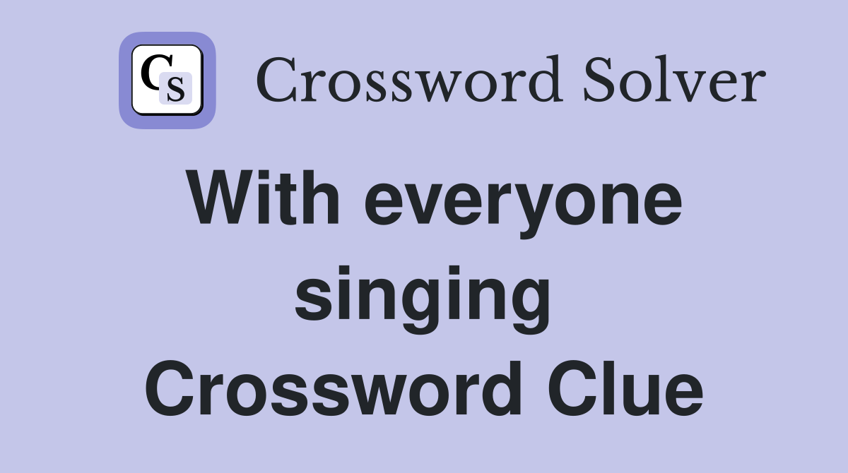 With everyone singing Crossword Clue