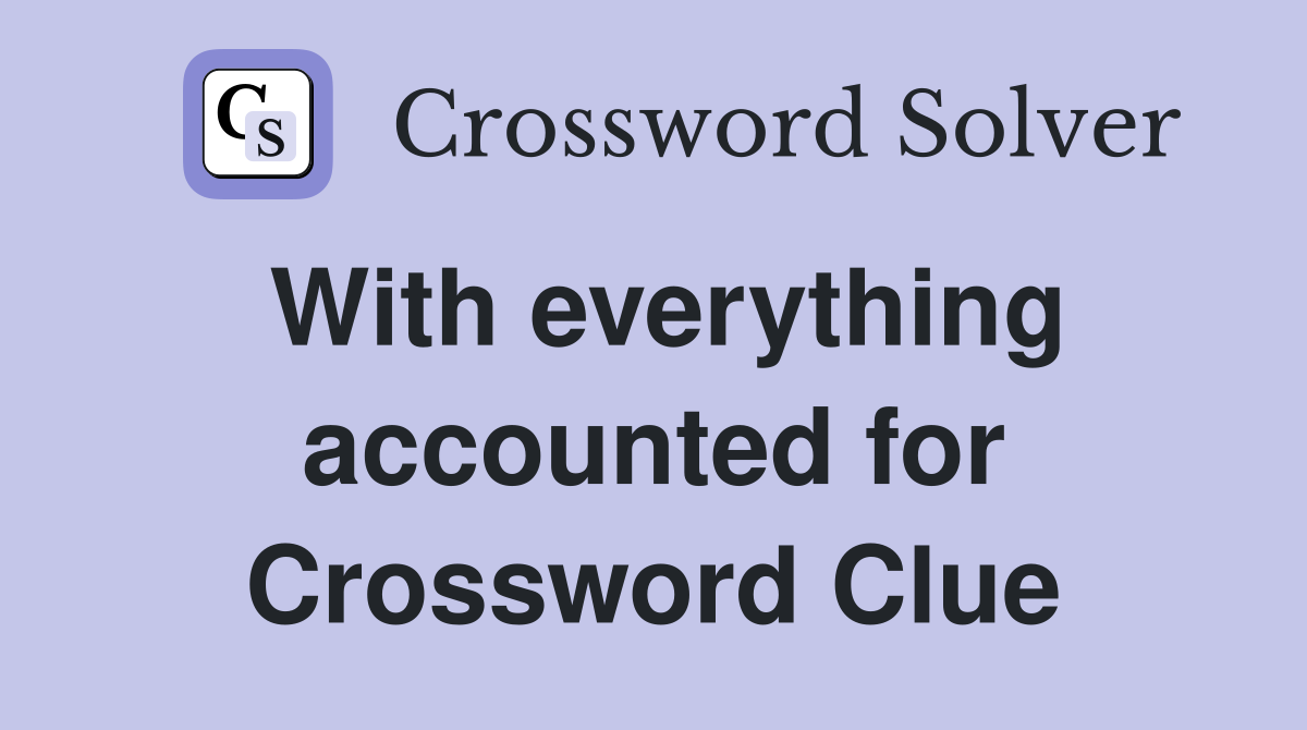 With everything accounted for Crossword Clue