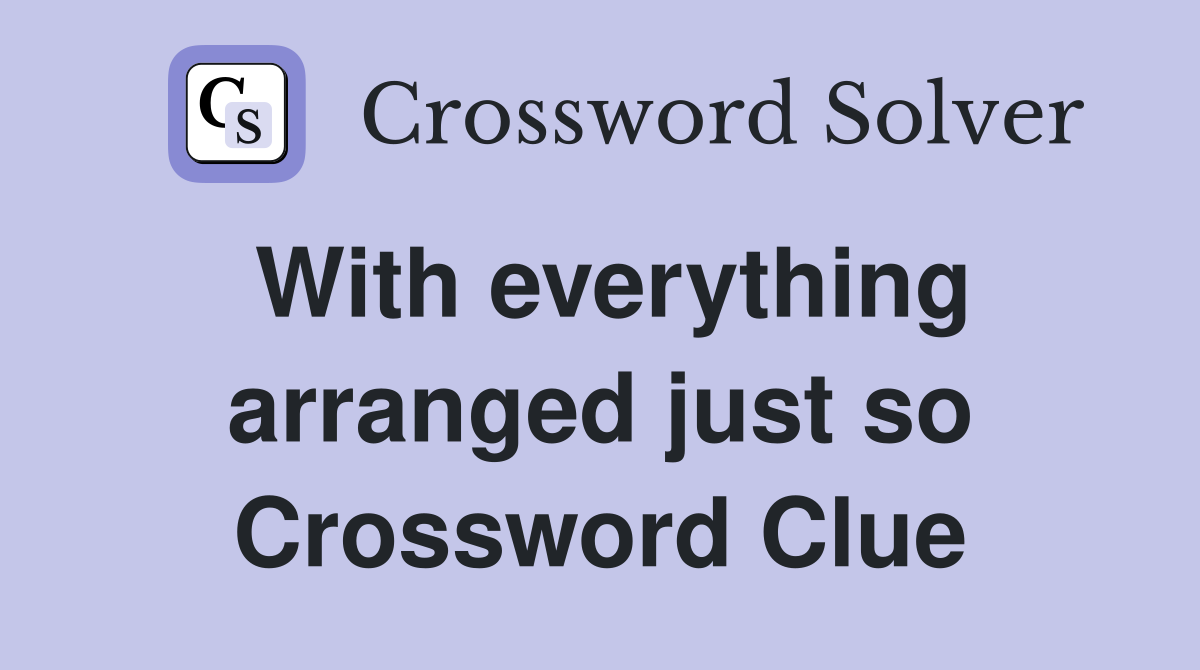 With everything arranged just so Crossword Clue
