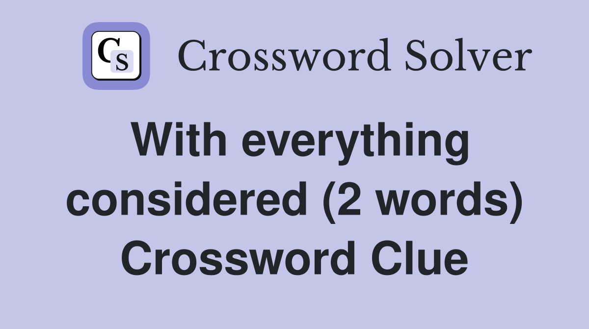 With everything considered (2 words) Crossword Clue
