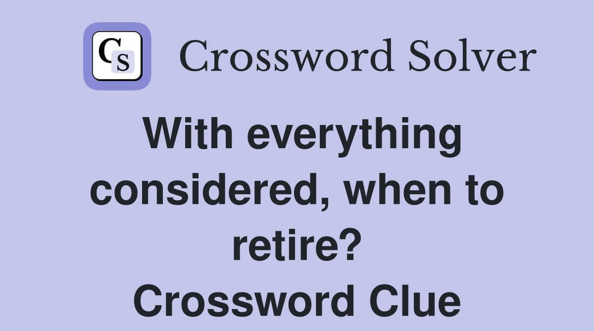 With everything considered, when to retire? Crossword Clue