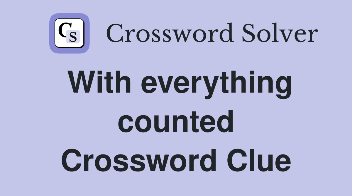 With everything counted Crossword Clue