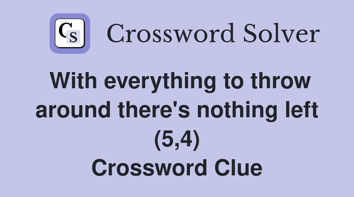 With everything to throw around there's nothing left (5,4) Crossword Clue