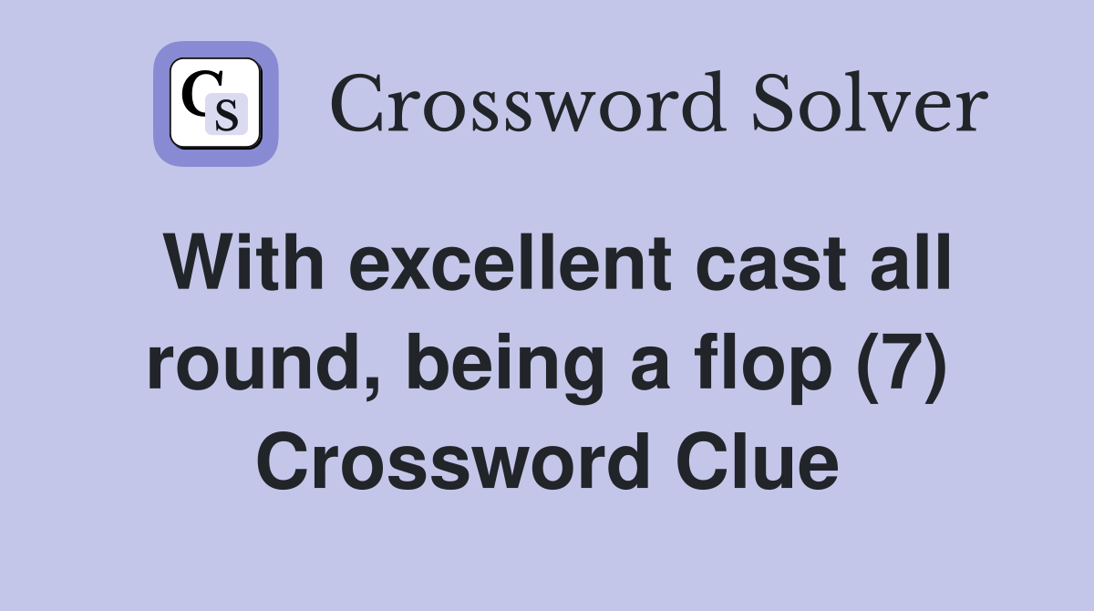 With excellent cast all round, being a flop (7) Crossword Clue