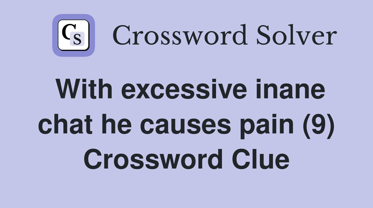 With excessive inane chat he causes pain (9) Crossword Clue