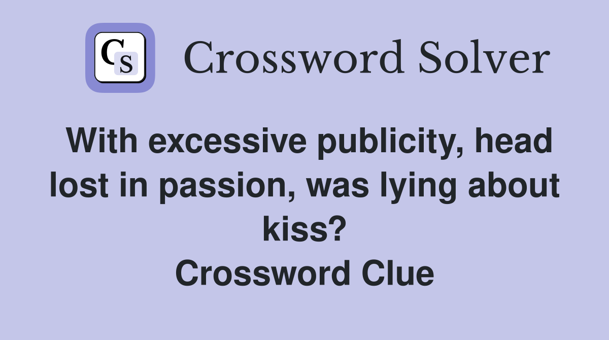 With excessive publicity, head lost in passion, was lying about kiss? Crossword Clue