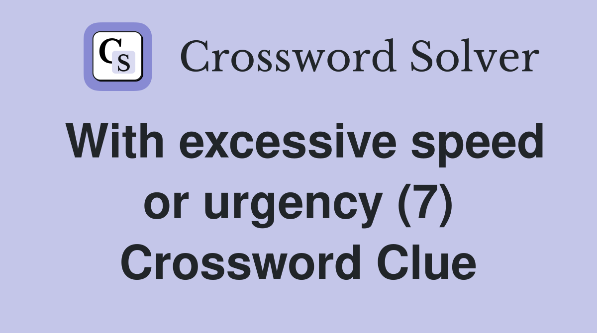 With excessive speed or urgency (7) Crossword Clue