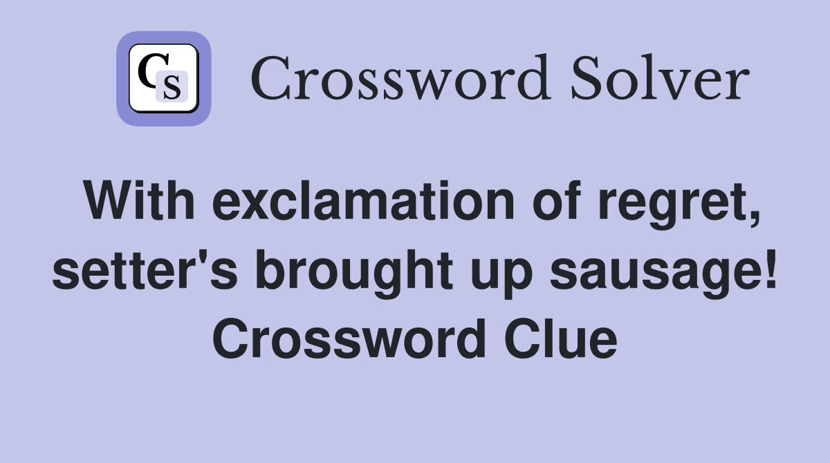 With exclamation of regret, setter's brought up sausage! Crossword Clue