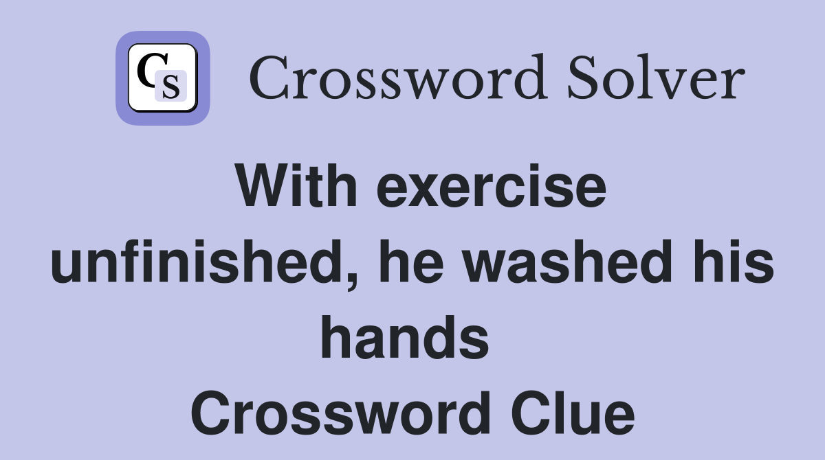 With exercise unfinished, he washed his hands  Crossword Clue