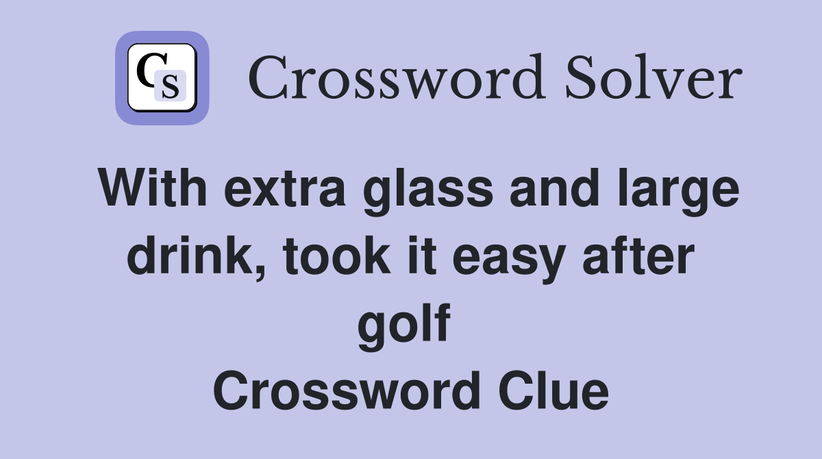 With extra glass and large drink, took it easy after golf  Crossword Clue