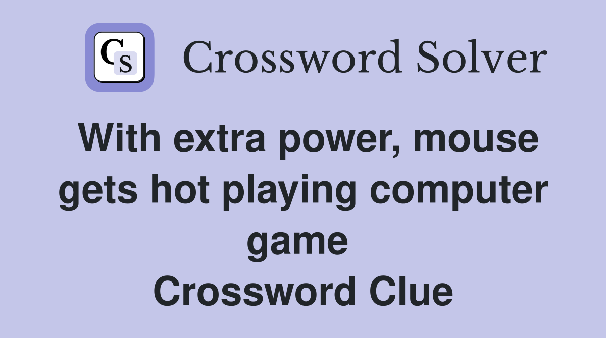 With extra power, mouse gets hot playing computer game  Crossword Clue