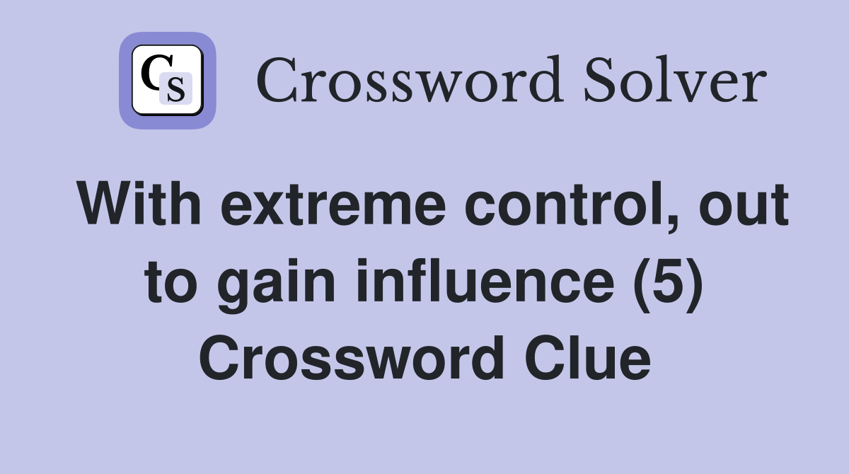 With extreme control, out to gain influence (5) Crossword Clue