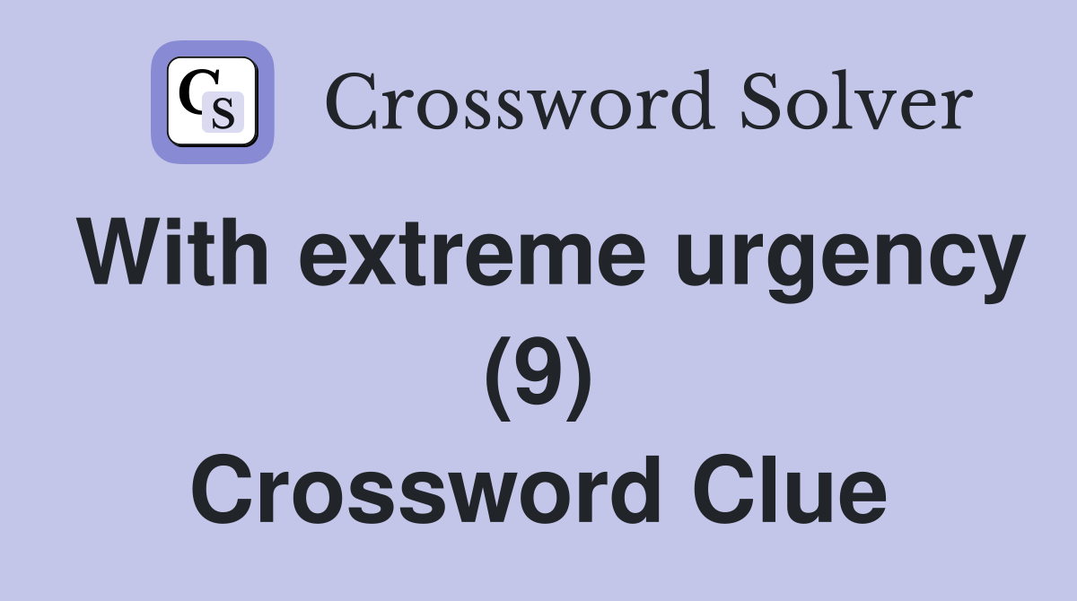 With extreme urgency (9) Crossword Clue