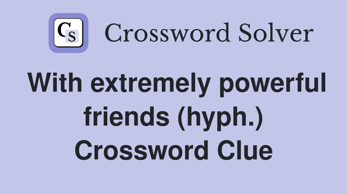 With extremely powerful friends (hyph.) Crossword Clue