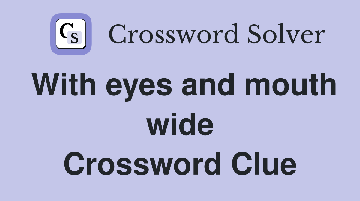 With eyes and mouth wide Crossword Clue