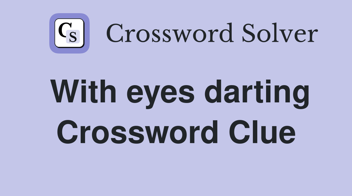 With eyes darting Crossword Clue