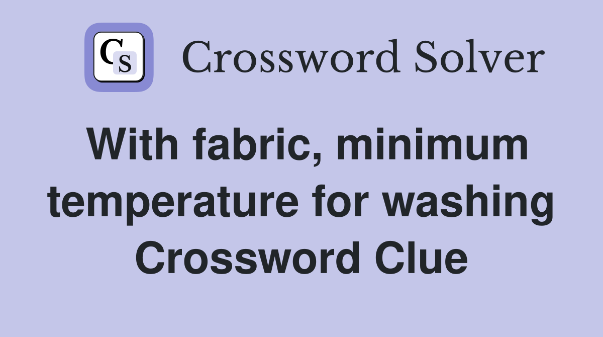 With fabric, minimum temperature for washing Crossword Clue
