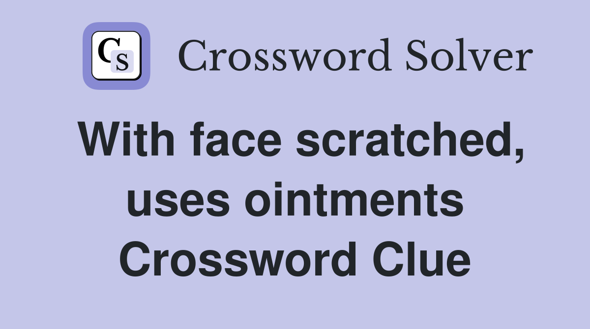 With face scratched, uses ointments Crossword Clue