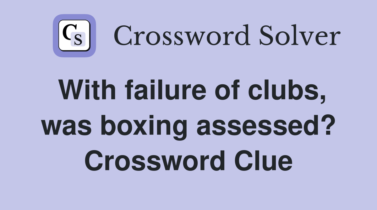 With failure of clubs, was boxing assessed? Crossword Clue
