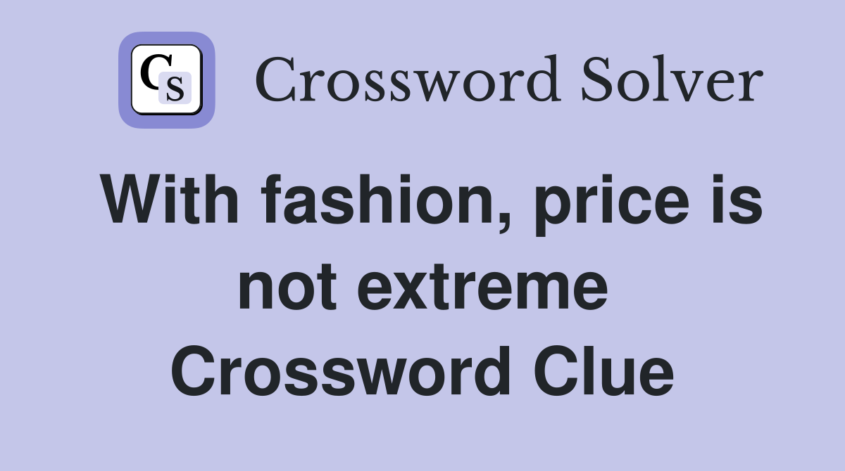 With fashion, price is not extreme Crossword Clue