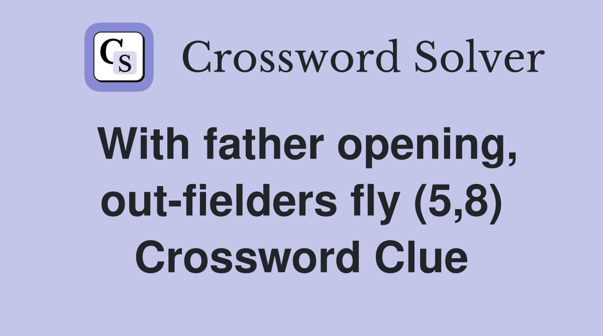 With father opening, out-fielders fly (5,8) Crossword Clue