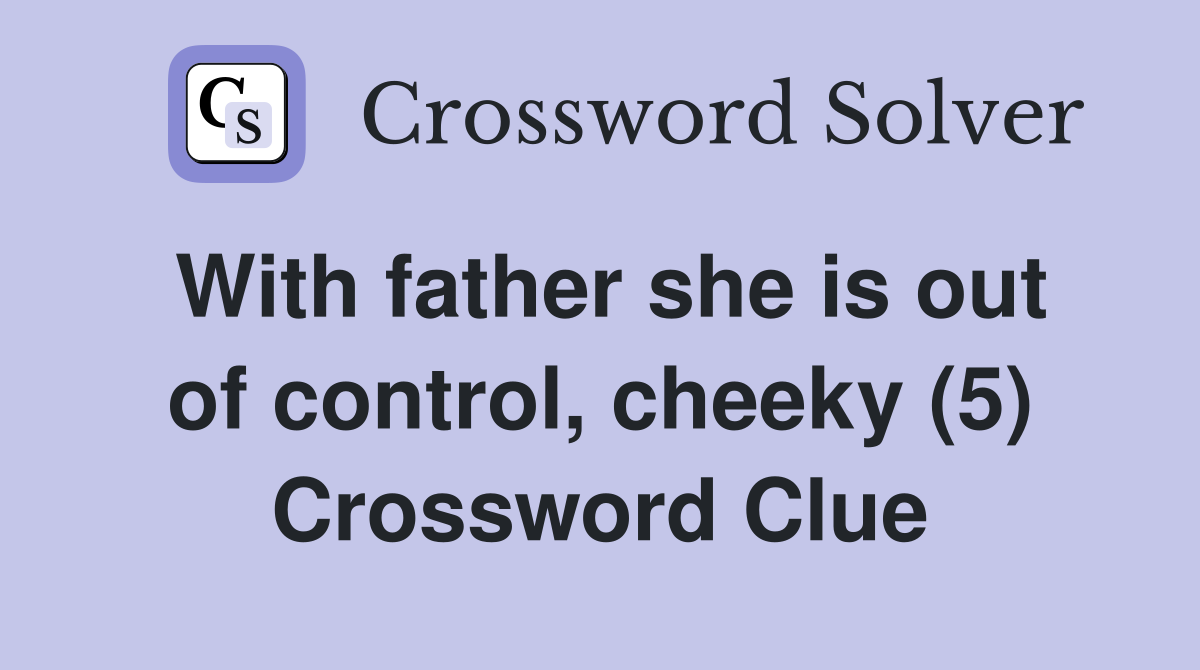 With father she is out of control, cheeky (5) Crossword Clue