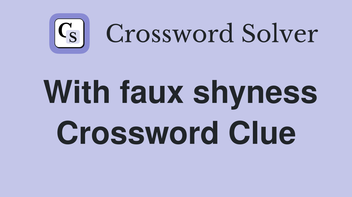 With faux shyness Crossword Clue