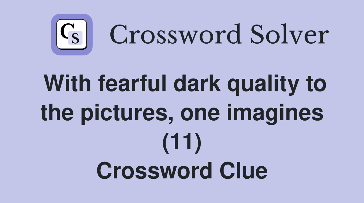 With fearful dark quality to the pictures, one imagines (11) Crossword Clue