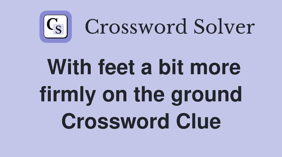 With feet a bit more firmly on the ground Crossword Clue