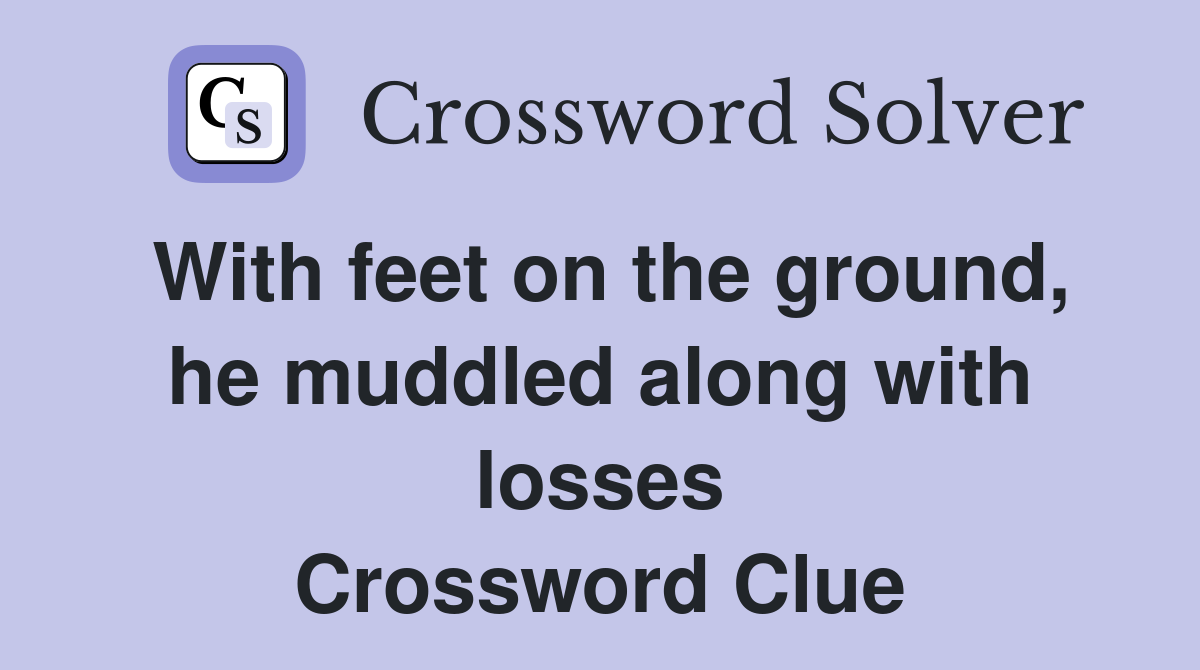 With feet on the ground, he muddled along with losses Crossword Clue