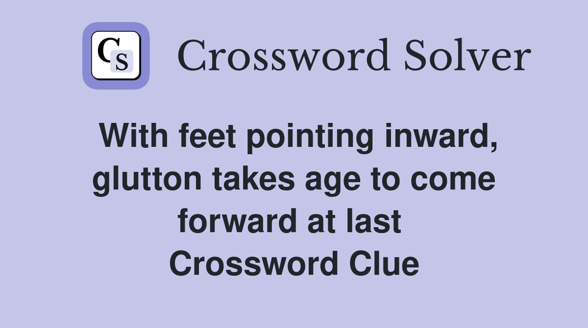 With feet pointing inward, glutton takes age to come forward at last  Crossword Clue