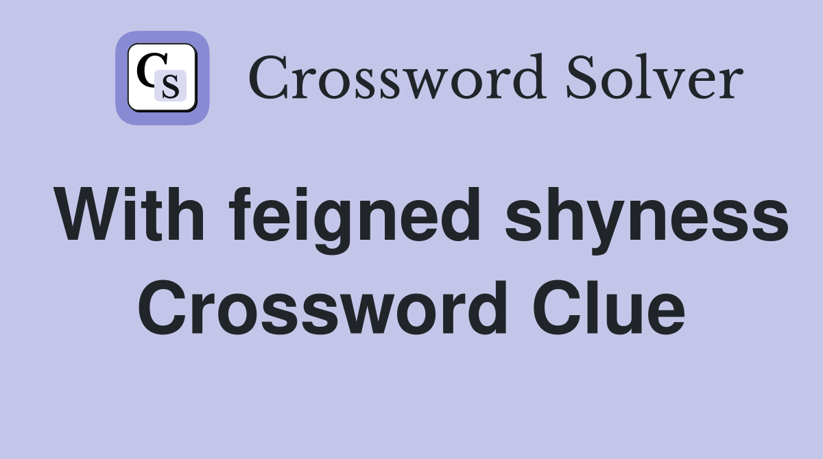 With feigned shyness Crossword Clue