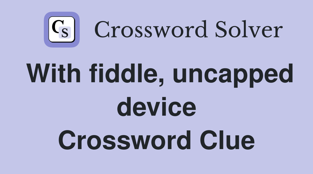 With fiddle, uncapped device Crossword Clue