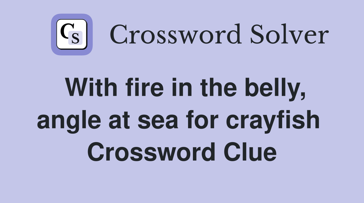 With fire in the belly, angle at sea for crayfish  Crossword Clue
