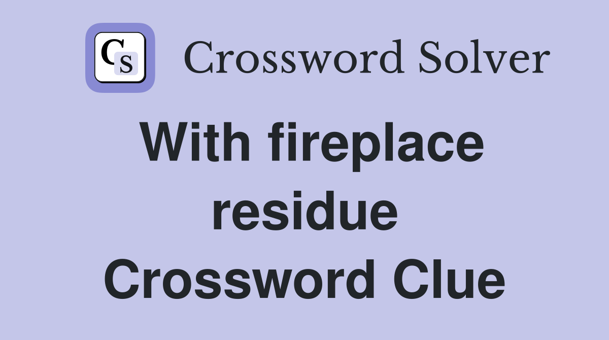With fireplace residue Crossword Clue