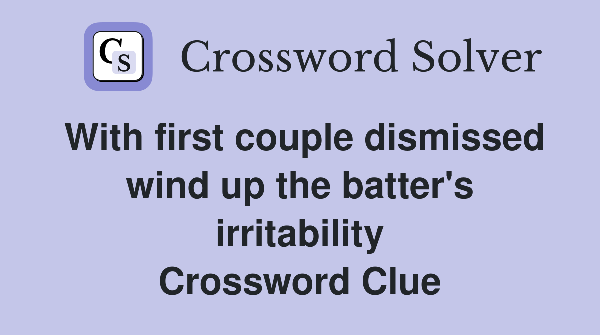 With first couple dismissed wind up the batter's irritability Crossword Clue