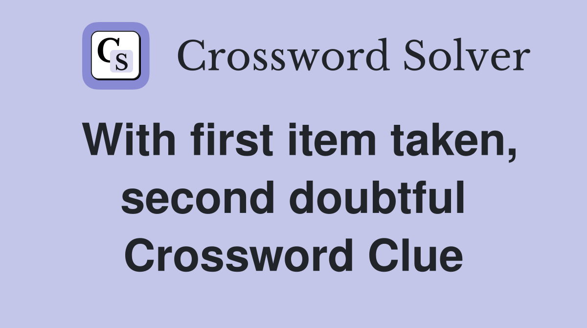 With first item taken, second doubtful Crossword Clue