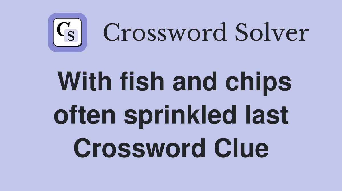 With fish and chips often sprinkled last Crossword Clue