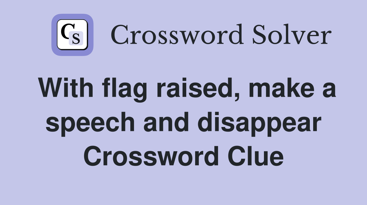 With flag raised, make a speech and disappear Crossword Clue