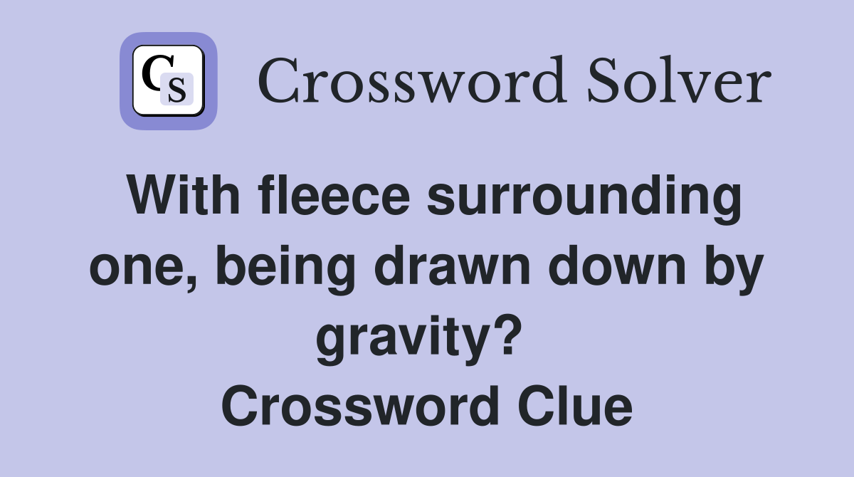 With fleece surrounding one, being drawn down by gravity?  Crossword Clue