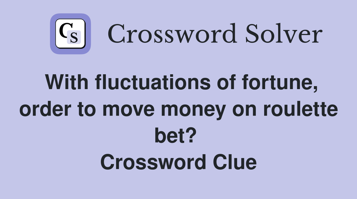 With fluctuations of fortune, order to move money on roulette bet?  Crossword Clue