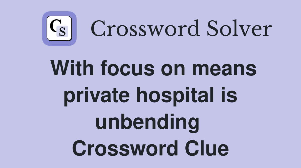 With focus on means private hospital is unbending  Crossword Clue