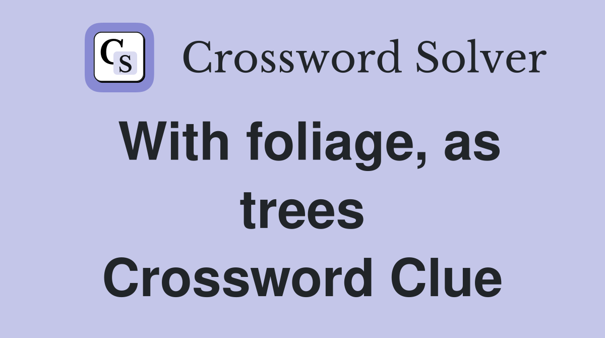 With foliage, as trees Crossword Clue