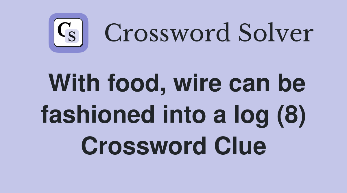 With food, wire can be fashioned into a log (8) Crossword Clue