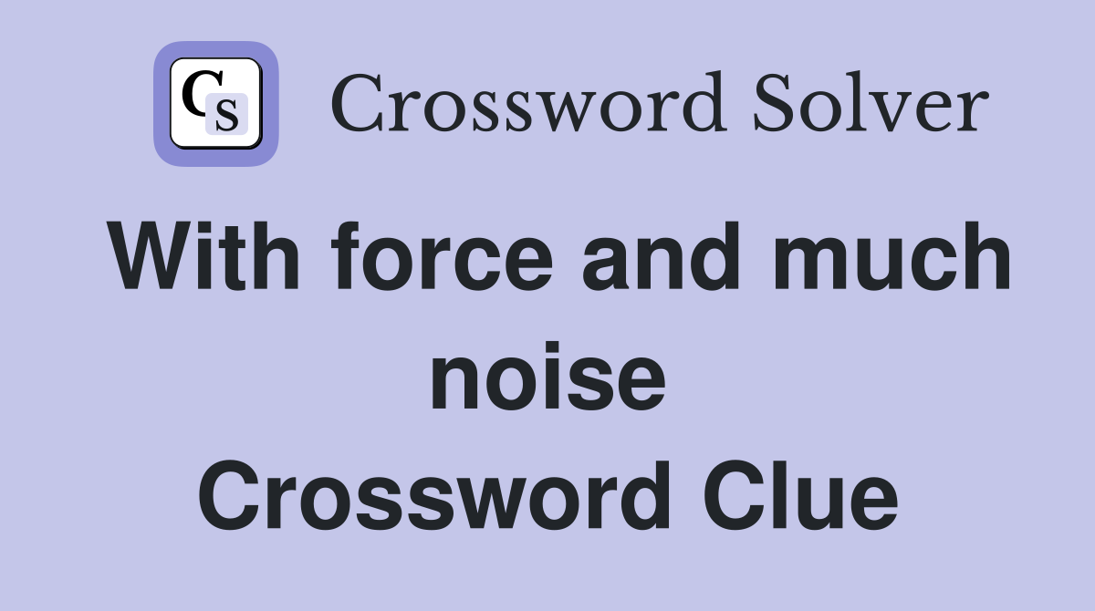 With force and much noise Crossword Clue
