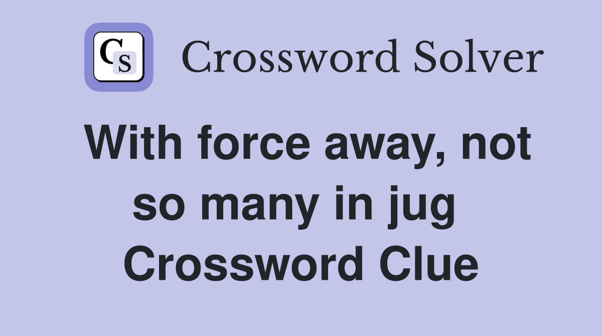 With force away, not so many in jug  Crossword Clue