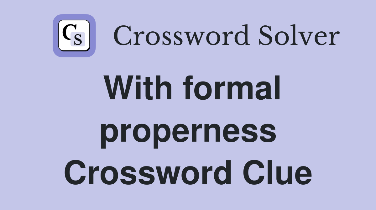 With formal properness Crossword Clue